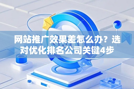 网站推广效果差怎么办？选对优化排名公司关键4步