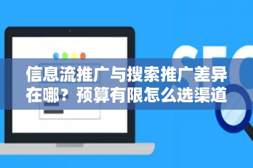 信息流推广与搜索推广差异在哪？预算有限怎么选渠道？