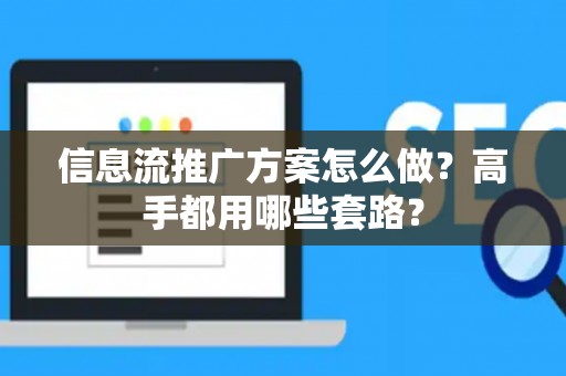 信息流推广方案怎么做？高手都用哪些套路？