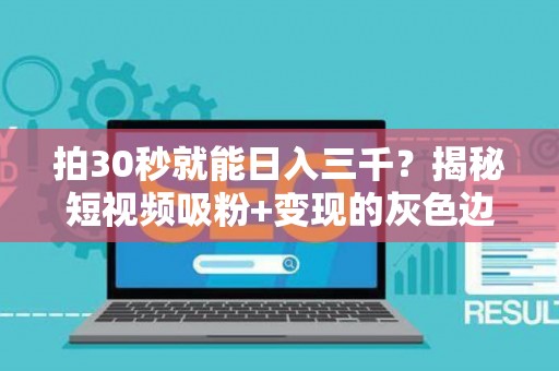 拍30秒就能日入三千？揭秘短视频吸粉+变现的灰色边界