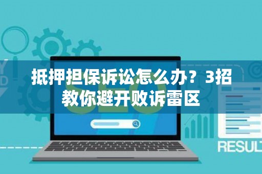 抵押担保诉讼怎么办？3招教你避开败诉雷区